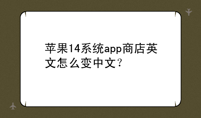 苹果14系统app商店英文怎么变中文？