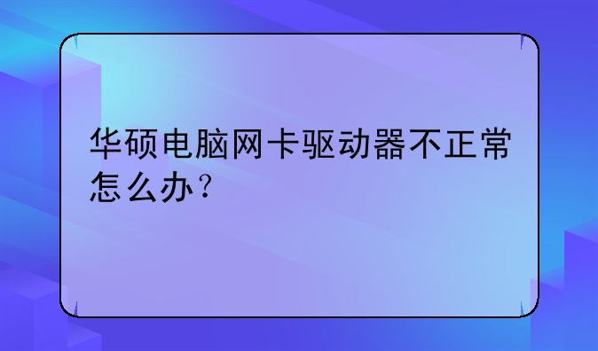 华硕电脑网卡驱动器不正常怎么办？