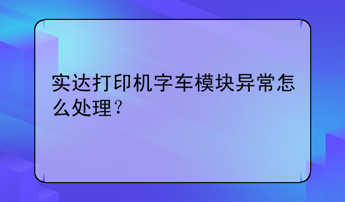 实达打印机字车模块异常怎么处理？