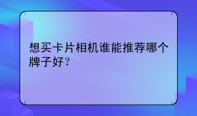 想买卡片相机谁能推荐哪个牌子好？