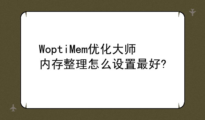 WoptiMem优化大师内存整理怎么设置最好?