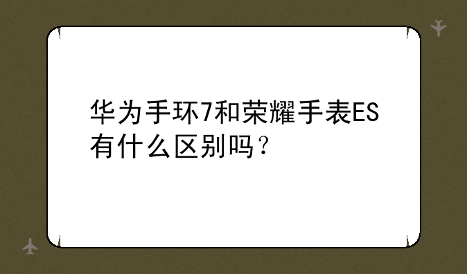 华为手环7和荣耀手表ES有什么区别吗？