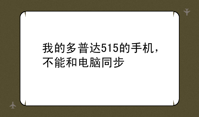 我的多普达515的手机，不能和电脑同步