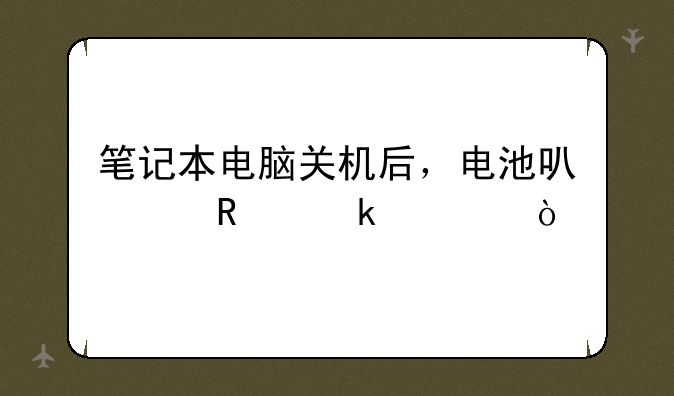 笔记本电脑关机后，电池可以用多久？