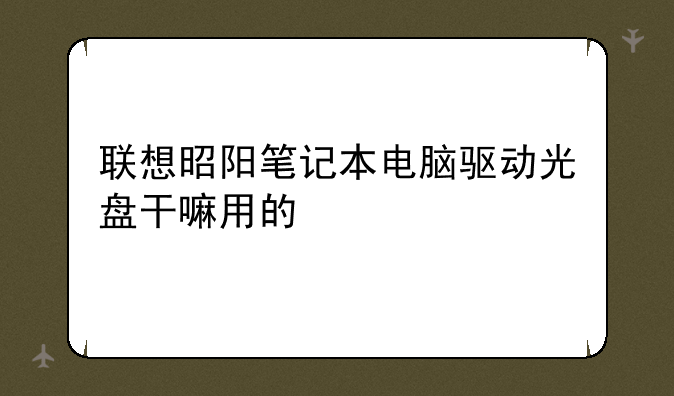 联想昭阳笔记本电脑驱动光盘干嘛用的