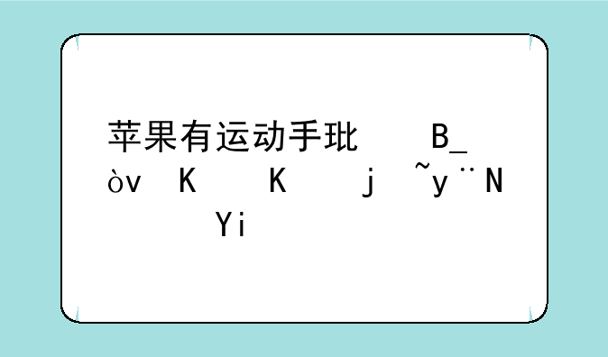 苹果有运动手环吗？什么样的？多钱？
