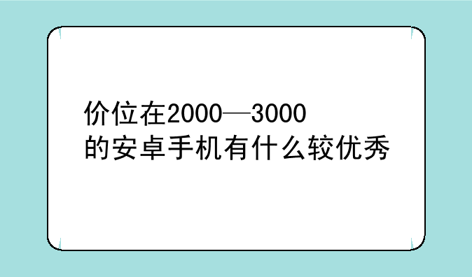 价位在2000—3000的安卓手机有什么较优秀