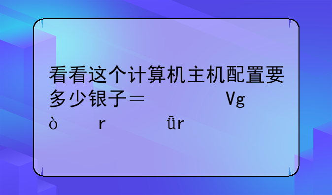 看看这个计算机主机配置要多少银子？请教！在深圳。