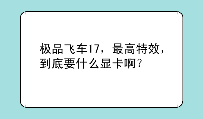 极品飞车17，最高特效，到底要什么显卡啊？