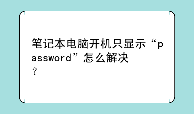笔记本电脑开机只显示“password”怎么解决？