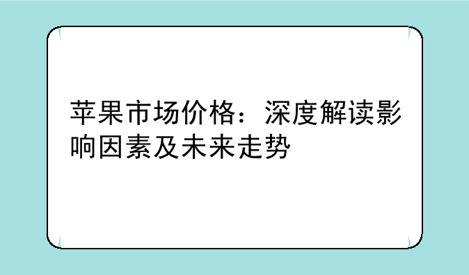 苹果市场价格：深度解读影响因素及未来走势