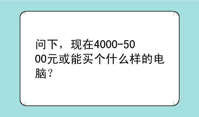 问下，现在4000-5000元或能买个什么样的电脑？