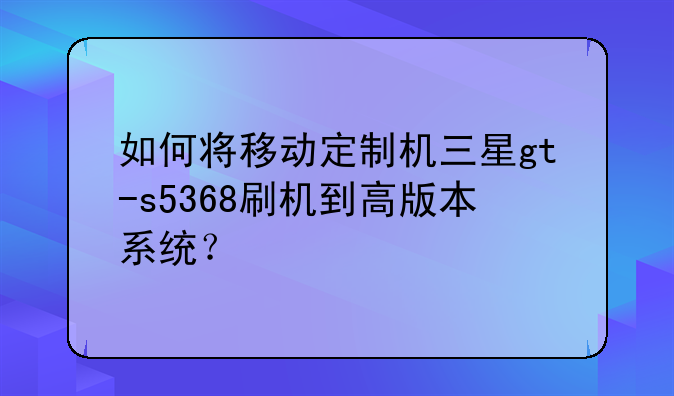 如何将移动定制机三星gt-s5368刷机到高版本系统？