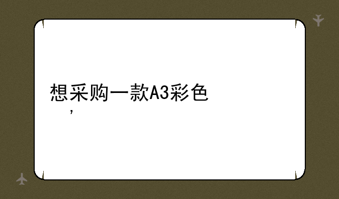 想采购一款A3彩色激光打印机，大家推荐一下吧？