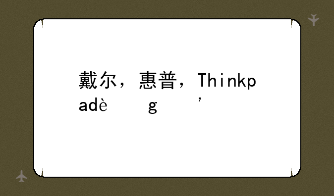 戴尔，惠普，Thinkpad这三个牌子的移动工作站哪个比较好？