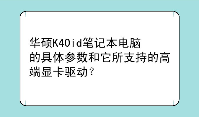 华硕K40id笔记本电脑的具体参数和它所支持的高端显卡驱动？