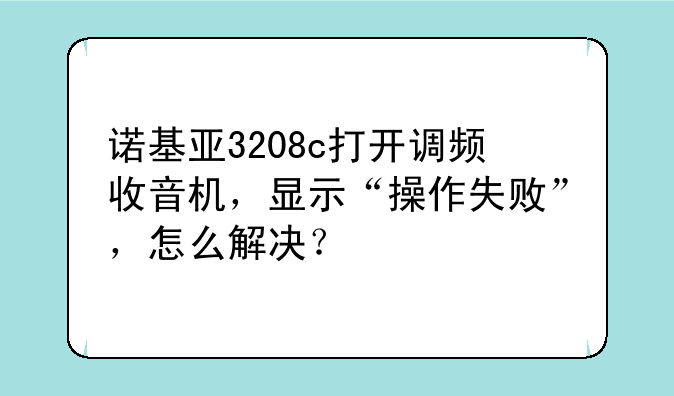 诺基亚3208c打开调频收音机，显示“操作失败”，怎么解决？