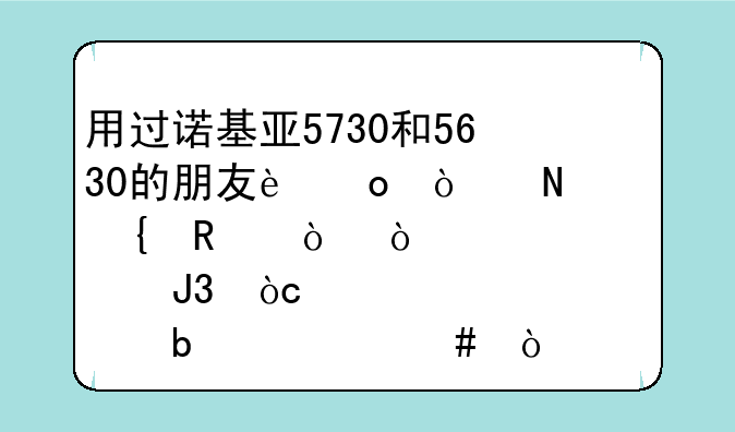 用过诺基亚5730和5630的朋友进！哪个实用？缺点和优点是什么？