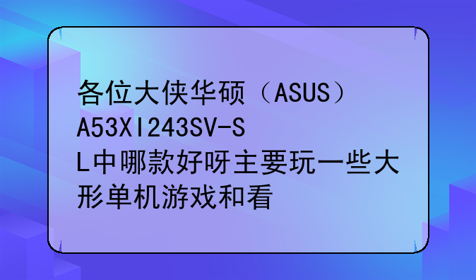 各位大侠华硕（ASUS）A53XI243SV-SL中哪款好呀主要玩一些大形单机游戏和看