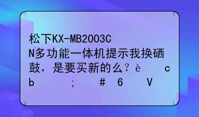 松下KX-MB2003CN多功能一体机提示我换硒鼓，是要买新的么？还是怎么换啊
