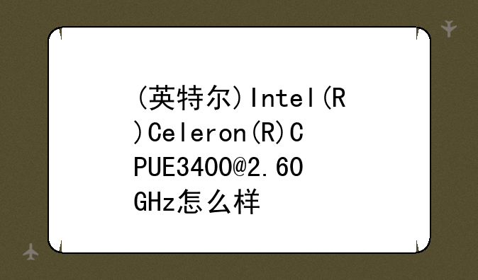 (英特尔)Intel(R)Celeron(R)CPUE3400@2.60GHz怎么样