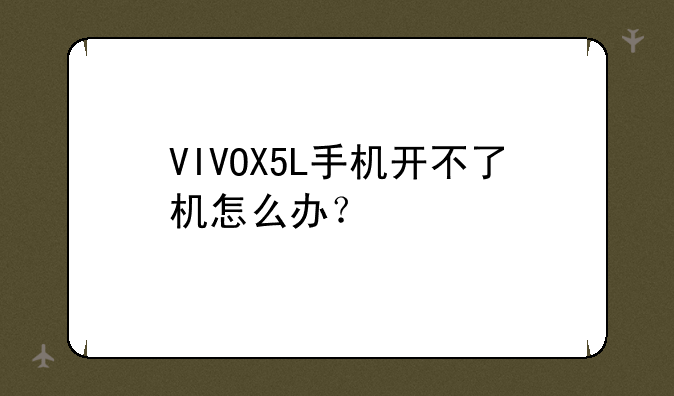 VIVOX5L手机开不了机怎么办？