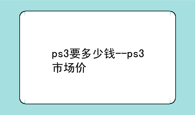 ps3要多少钱--ps3市场价