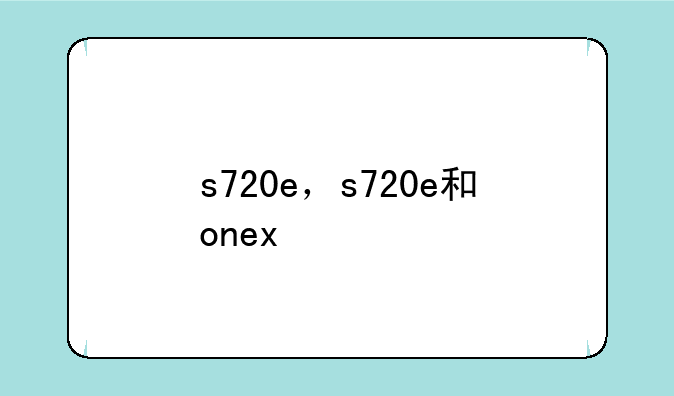 s720e，s720e和onex
