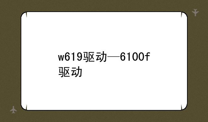 w619驱动—6100f驱动