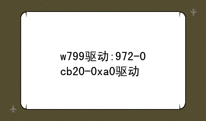 w799驱动:972-0cb20-0xa0驱动