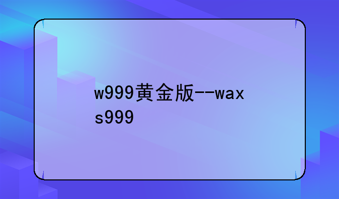 w999黄金版--waxs999