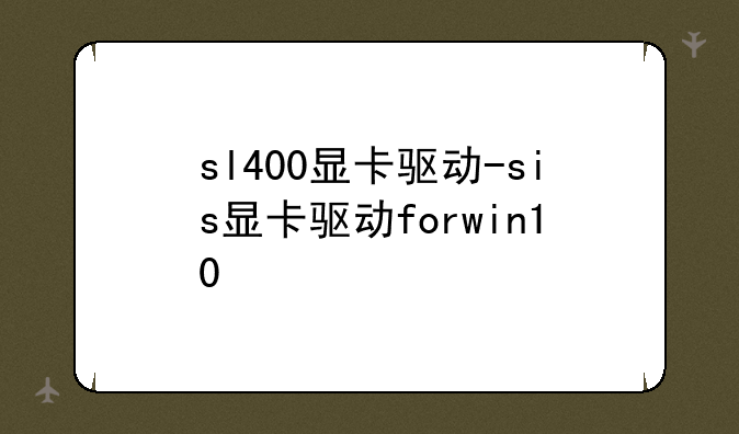 sl400显卡驱动-sis显卡驱动forwin10