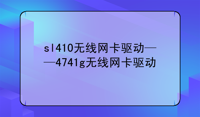 sl410无线网卡驱动——4741g无线网卡驱动