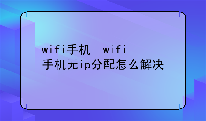 wifi手机__wifi手机无ip分配怎么解决