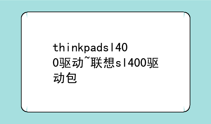 thinkpadsl400驱动~联想sl400驱动包