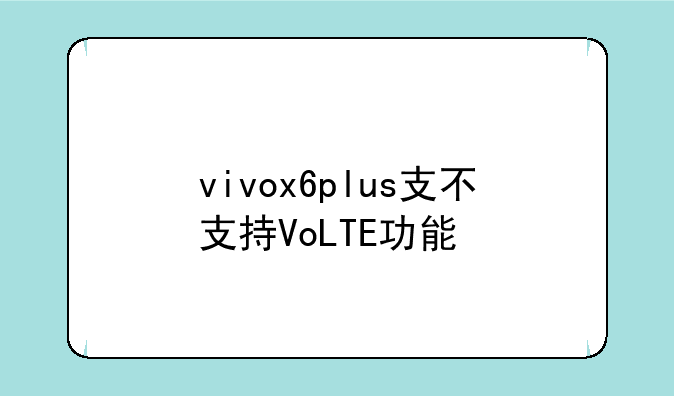 vivox6plus支不支持VoLTE功能