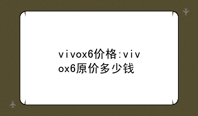 vivox6价格:vivox6原价多少钱