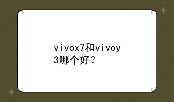 vivox7和vivoy3哪个好？