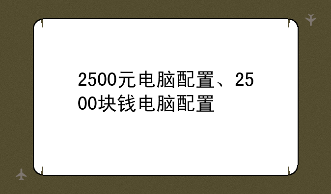 2500元电脑配置、2500块钱电脑配置