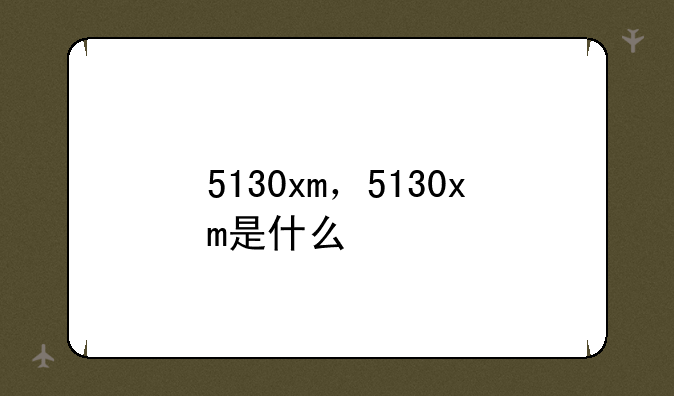 5130xm，5130xm是什么