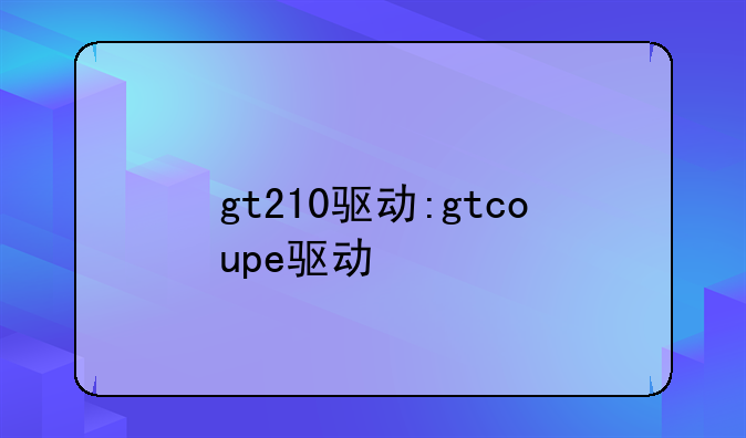 gt210驱动:gtcoupe驱动