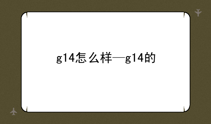 g14怎么样—g14的