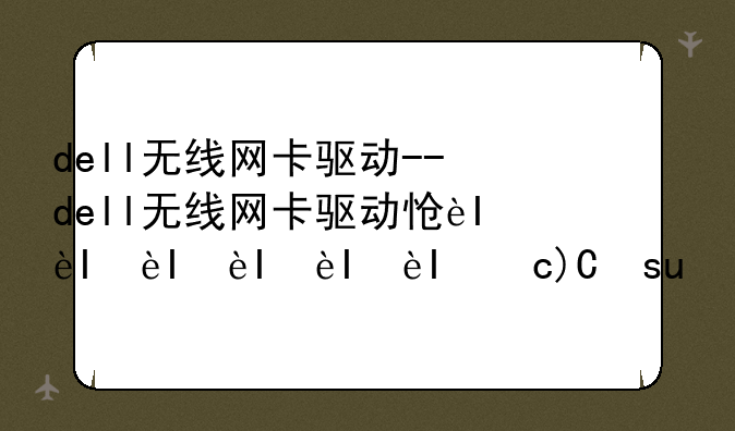 dell无线网卡驱动--dell无线网卡驱动怎么安装