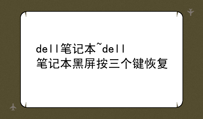 dell笔记本~dell笔记本黑屏按三个键恢复