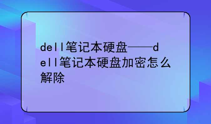 dell笔记本硬盘——dell笔记本硬盘加密怎么解除