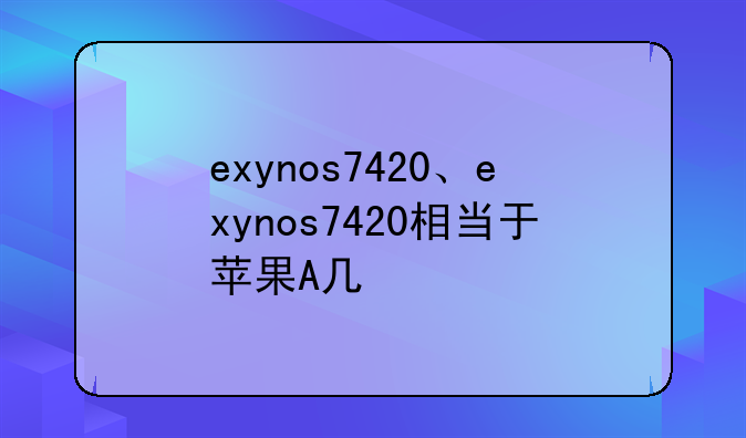 exynos7420、exynos7420相当于苹果A几