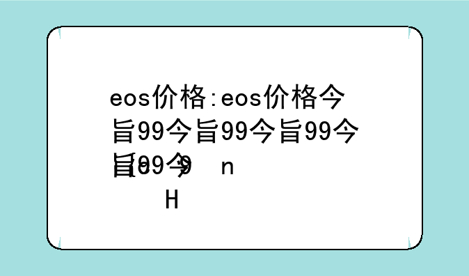 eos价格:eos价格今日行情最新消息