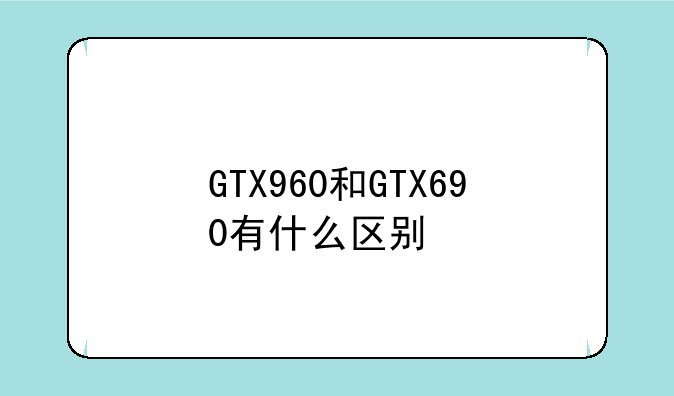 GTX960和GTX690有什么区别