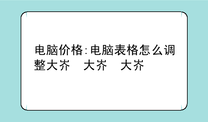 电脑价格:电脑表格怎么调整大小