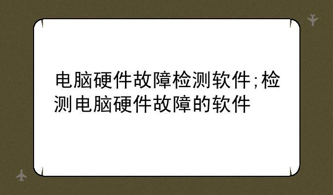 电脑硬件故障检测软件;检测电脑硬件故障的软件